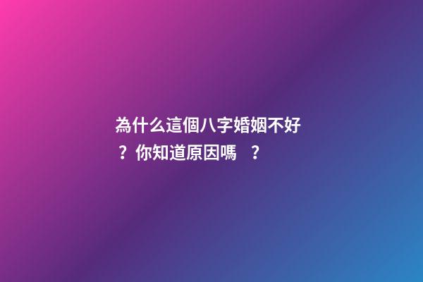 為什么這個八字婚姻不好？你知道原因嗎？